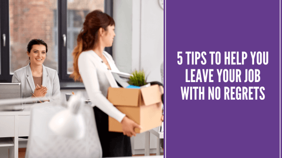 5 Tips to Help You Leave Your Job With No Regrets
