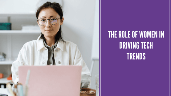 The Role of Women in Driving Tech Trends 